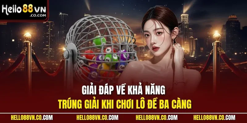 Giải đáp về khả năng trúng giải khi chơi lô đề ba càng