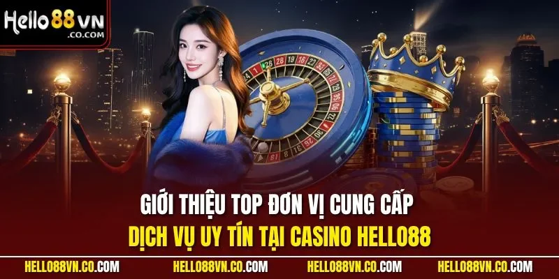 Giới thiệu top đơn vị cung cấp dịch vụ uy tín tại casino HELLO88