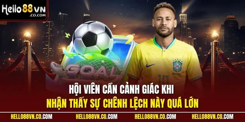 Hội viên cần cảnh giác khi nhận thấy sự chênh lệch này quá lớn