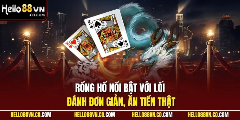 Rồng hổ nổi bật với lối đánh đơn giản, ăn tiền thật