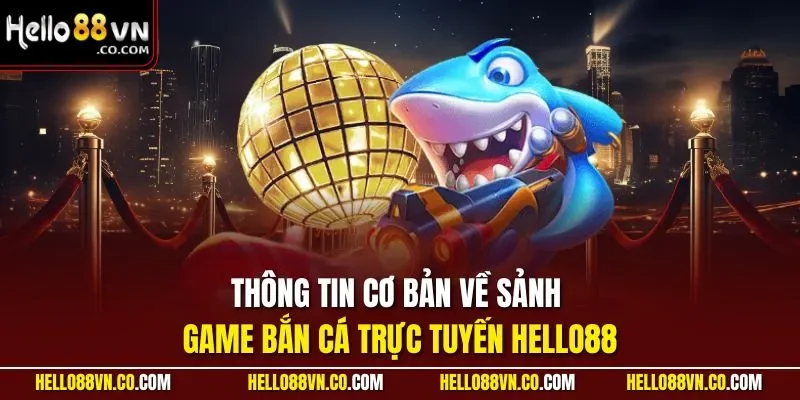Thông tin cơ bản về sảnh game bắn cá trực tuyến HELLO88