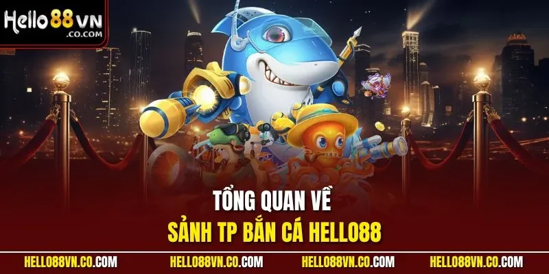 Tổng quan về sảnh TP bắn cá HELLO88