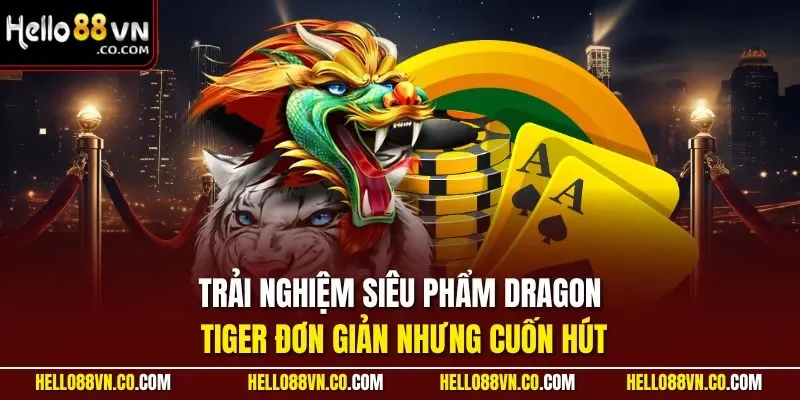 Trải nghiệm siêu phẩm Dragon Tiger đơn giản nhưng cuốn hút