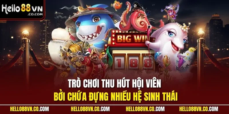 Trò chơi thu hút hội viên bởi chứa đựng nhiều hệ sinh thái 